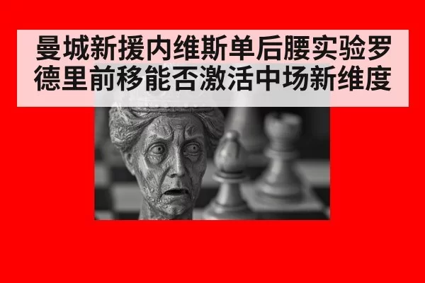 曼城新援内维斯单后腰实验罗德里前移能否激活中场新维度