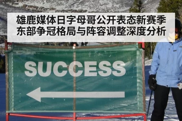 雄鹿媒体日字母哥公开表态新赛季东部争冠格局与阵容调整深度分析