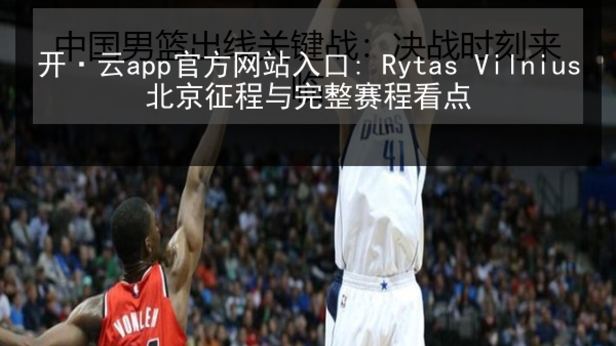 开·云app官方网站入口: Rytas Vilnius北京征程与完整赛程看点