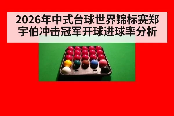 2026年中式台球世界锦标赛郑宇伯冲击冠军开球进球率分析